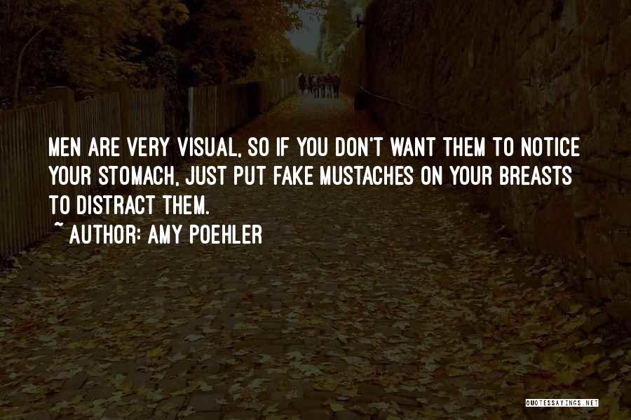 Amy Poehler Quotes: Men Are Very Visual, So If You Don't Want Them To Notice Your Stomach, Just Put Fake Mustaches On Your