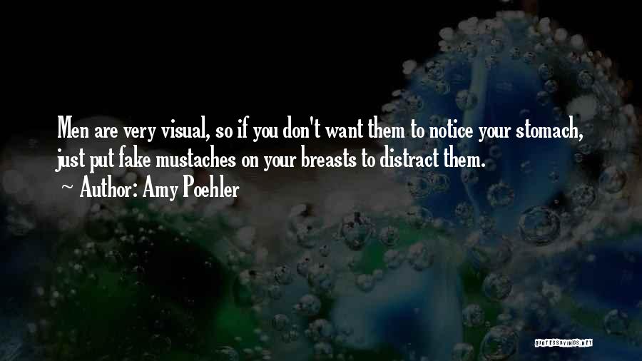 Amy Poehler Quotes: Men Are Very Visual, So If You Don't Want Them To Notice Your Stomach, Just Put Fake Mustaches On Your