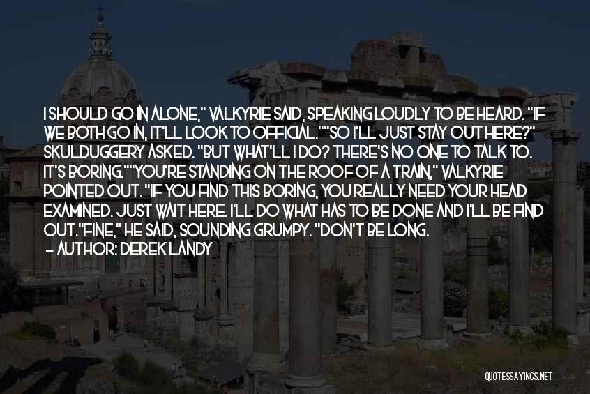 Derek Landy Quotes: I Should Go In Alone, Valkyrie Said, Speaking Loudly To Be Heard. If We Both Go In, It'll Look To