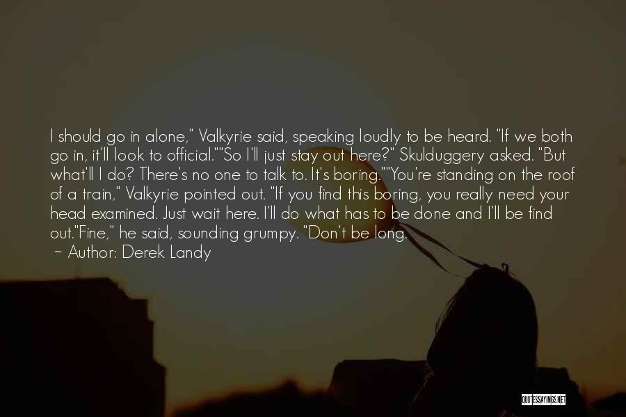 Derek Landy Quotes: I Should Go In Alone, Valkyrie Said, Speaking Loudly To Be Heard. If We Both Go In, It'll Look To