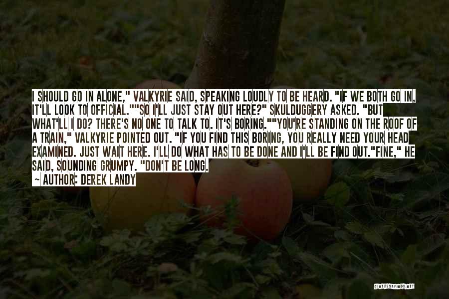 Derek Landy Quotes: I Should Go In Alone, Valkyrie Said, Speaking Loudly To Be Heard. If We Both Go In, It'll Look To