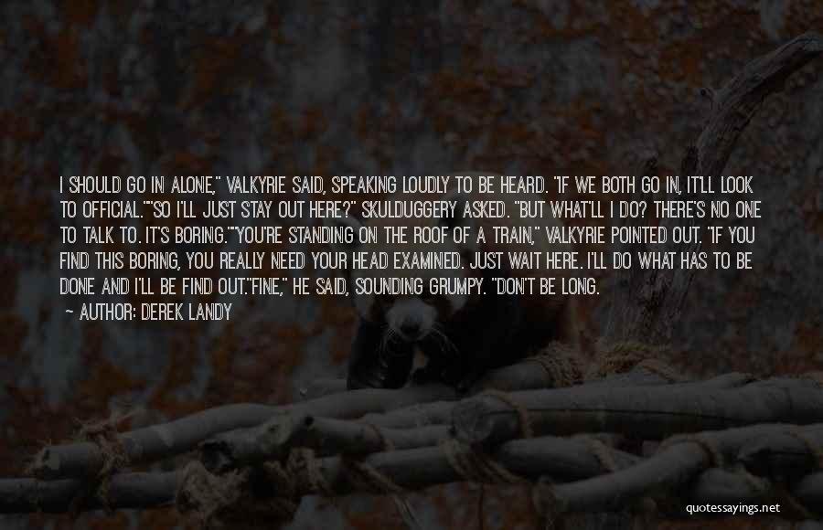 Derek Landy Quotes: I Should Go In Alone, Valkyrie Said, Speaking Loudly To Be Heard. If We Both Go In, It'll Look To