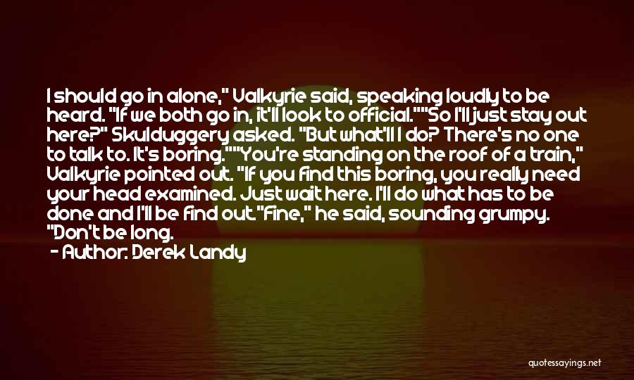 Derek Landy Quotes: I Should Go In Alone, Valkyrie Said, Speaking Loudly To Be Heard. If We Both Go In, It'll Look To