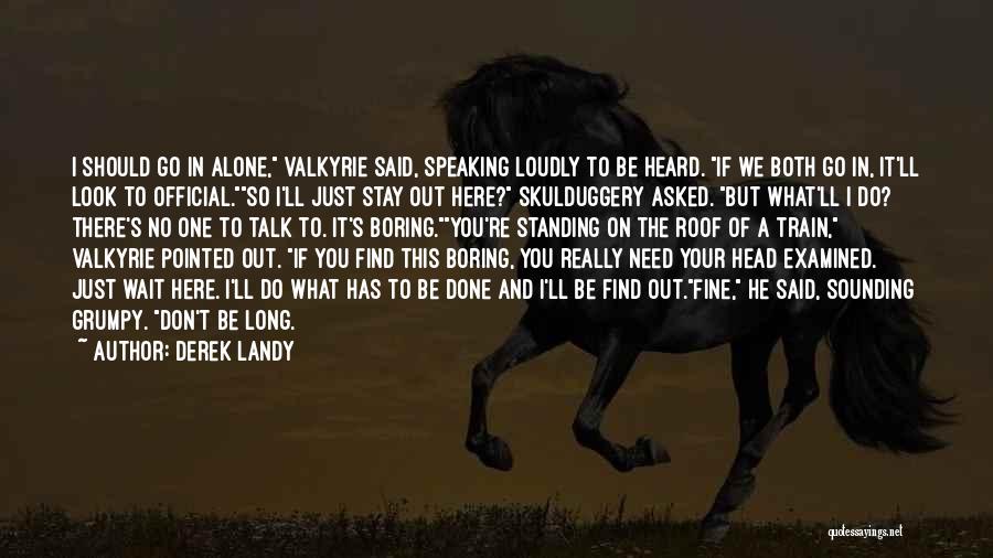 Derek Landy Quotes: I Should Go In Alone, Valkyrie Said, Speaking Loudly To Be Heard. If We Both Go In, It'll Look To