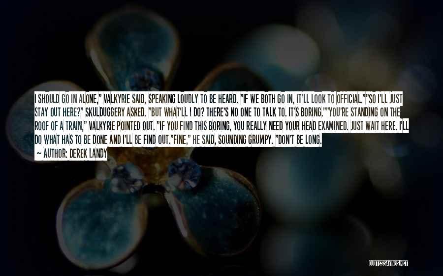 Derek Landy Quotes: I Should Go In Alone, Valkyrie Said, Speaking Loudly To Be Heard. If We Both Go In, It'll Look To