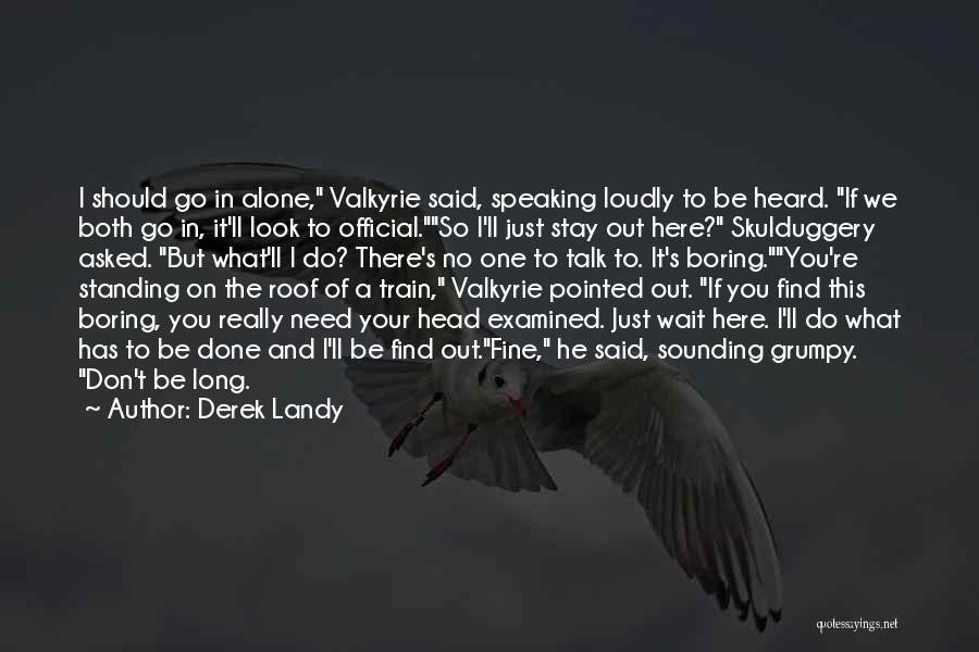 Derek Landy Quotes: I Should Go In Alone, Valkyrie Said, Speaking Loudly To Be Heard. If We Both Go In, It'll Look To