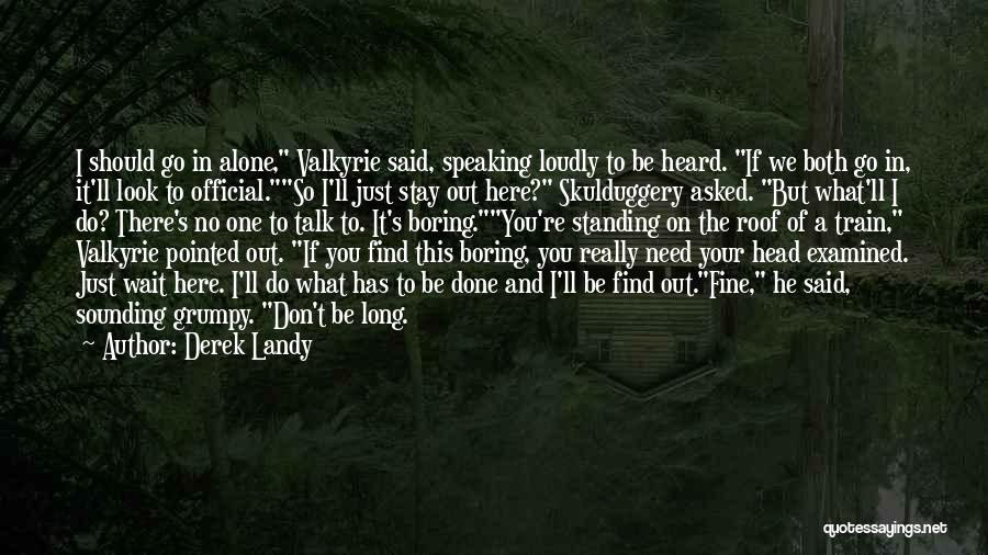 Derek Landy Quotes: I Should Go In Alone, Valkyrie Said, Speaking Loudly To Be Heard. If We Both Go In, It'll Look To