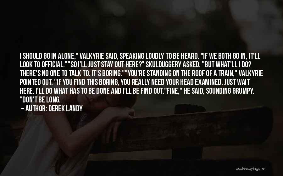 Derek Landy Quotes: I Should Go In Alone, Valkyrie Said, Speaking Loudly To Be Heard. If We Both Go In, It'll Look To