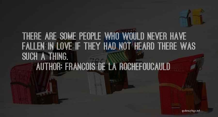 Francois De La Rochefoucauld Quotes: There Are Some People Who Would Never Have Fallen In Love If They Had Not Heard There Was Such A