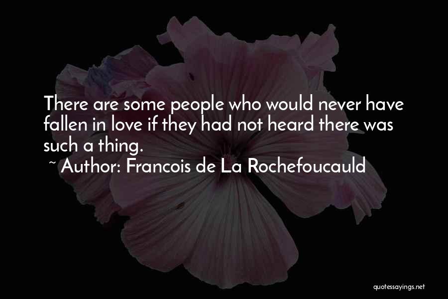 Francois De La Rochefoucauld Quotes: There Are Some People Who Would Never Have Fallen In Love If They Had Not Heard There Was Such A