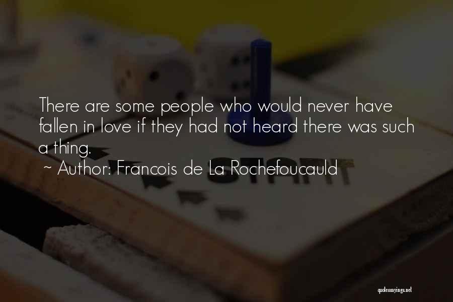 Francois De La Rochefoucauld Quotes: There Are Some People Who Would Never Have Fallen In Love If They Had Not Heard There Was Such A