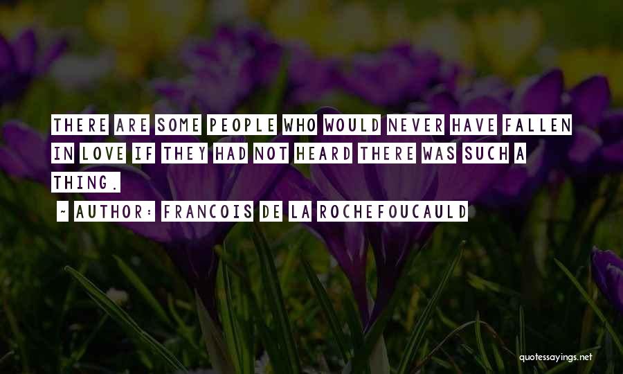 Francois De La Rochefoucauld Quotes: There Are Some People Who Would Never Have Fallen In Love If They Had Not Heard There Was Such A