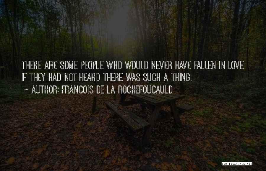 Francois De La Rochefoucauld Quotes: There Are Some People Who Would Never Have Fallen In Love If They Had Not Heard There Was Such A