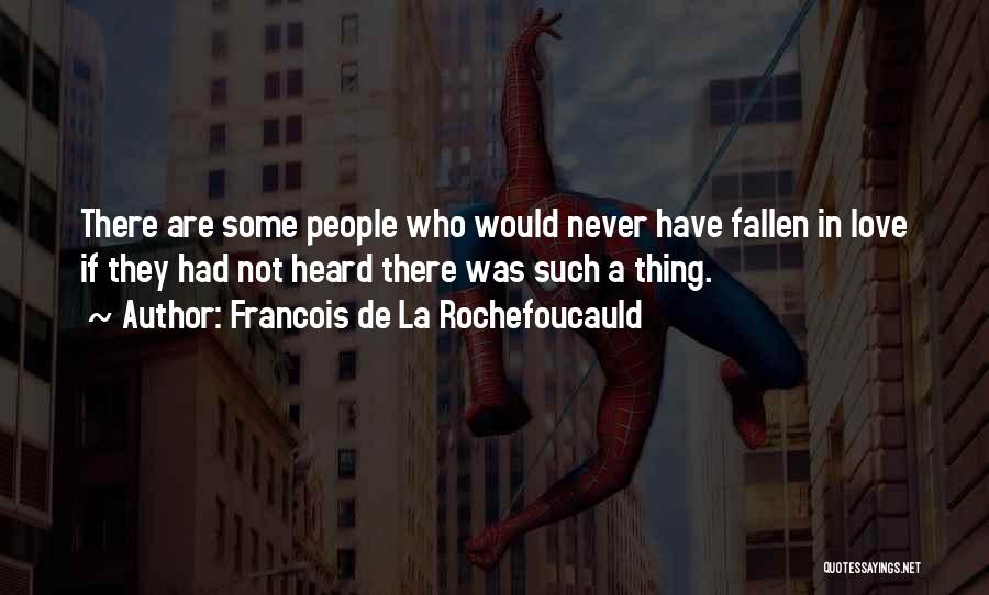 Francois De La Rochefoucauld Quotes: There Are Some People Who Would Never Have Fallen In Love If They Had Not Heard There Was Such A