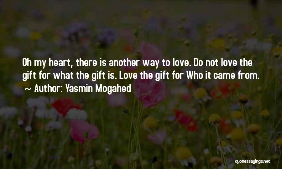 Yasmin Mogahed Quotes: Oh My Heart, There Is Another Way To Love. Do Not Love The Gift For What The Gift Is. Love