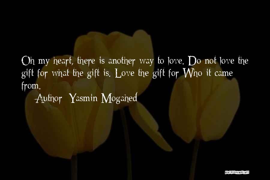 Yasmin Mogahed Quotes: Oh My Heart, There Is Another Way To Love. Do Not Love The Gift For What The Gift Is. Love