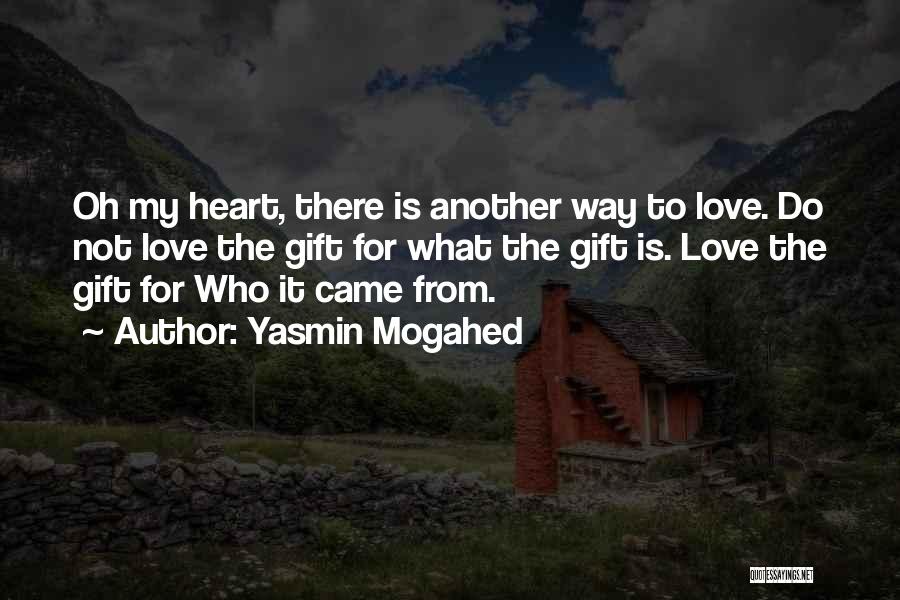 Yasmin Mogahed Quotes: Oh My Heart, There Is Another Way To Love. Do Not Love The Gift For What The Gift Is. Love