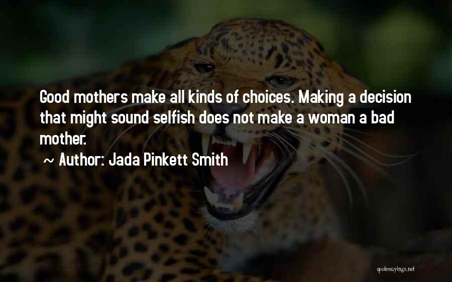 Jada Pinkett Smith Quotes: Good Mothers Make All Kinds Of Choices. Making A Decision That Might Sound Selfish Does Not Make A Woman A