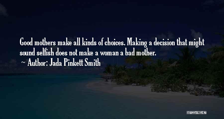 Jada Pinkett Smith Quotes: Good Mothers Make All Kinds Of Choices. Making A Decision That Might Sound Selfish Does Not Make A Woman A