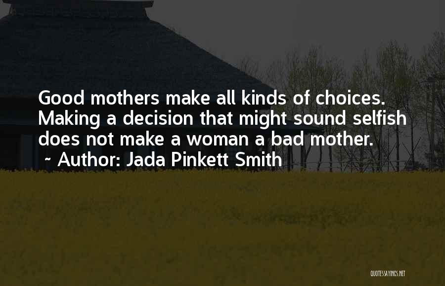 Jada Pinkett Smith Quotes: Good Mothers Make All Kinds Of Choices. Making A Decision That Might Sound Selfish Does Not Make A Woman A