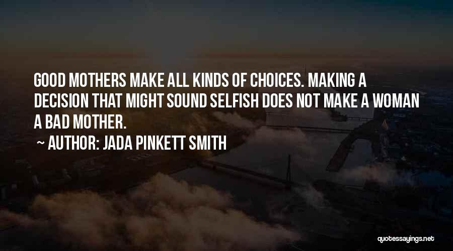Jada Pinkett Smith Quotes: Good Mothers Make All Kinds Of Choices. Making A Decision That Might Sound Selfish Does Not Make A Woman A