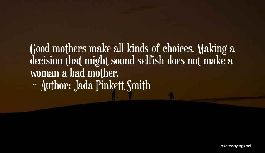 Jada Pinkett Smith Quotes: Good Mothers Make All Kinds Of Choices. Making A Decision That Might Sound Selfish Does Not Make A Woman A