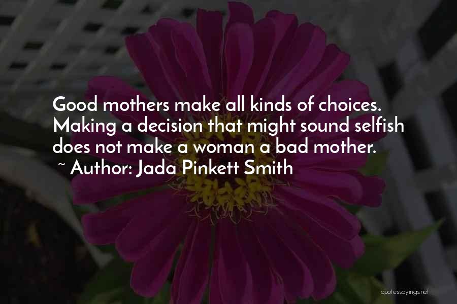 Jada Pinkett Smith Quotes: Good Mothers Make All Kinds Of Choices. Making A Decision That Might Sound Selfish Does Not Make A Woman A