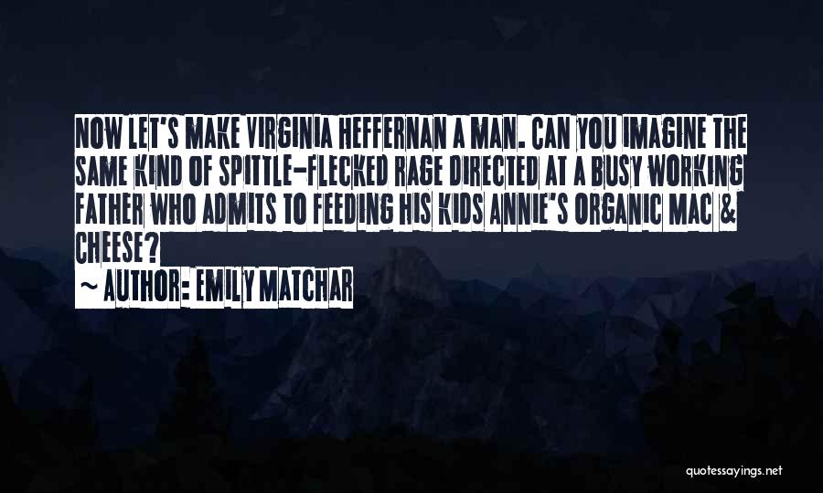 Emily Matchar Quotes: Now Let's Make Virginia Heffernan A Man. Can You Imagine The Same Kind Of Spittle-flecked Rage Directed At A Busy