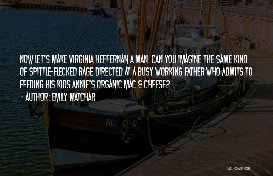 Emily Matchar Quotes: Now Let's Make Virginia Heffernan A Man. Can You Imagine The Same Kind Of Spittle-flecked Rage Directed At A Busy