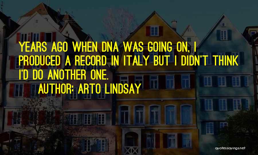 Arto Lindsay Quotes: Years Ago When Dna Was Going On, I Produced A Record In Italy But I Didn't Think I'd Do Another