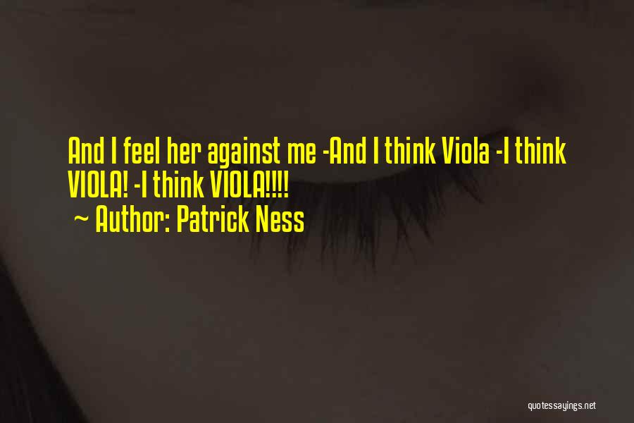 Patrick Ness Quotes: And I Feel Her Against Me -and I Think Viola -i Think Viola! -i Think Viola!!!!
