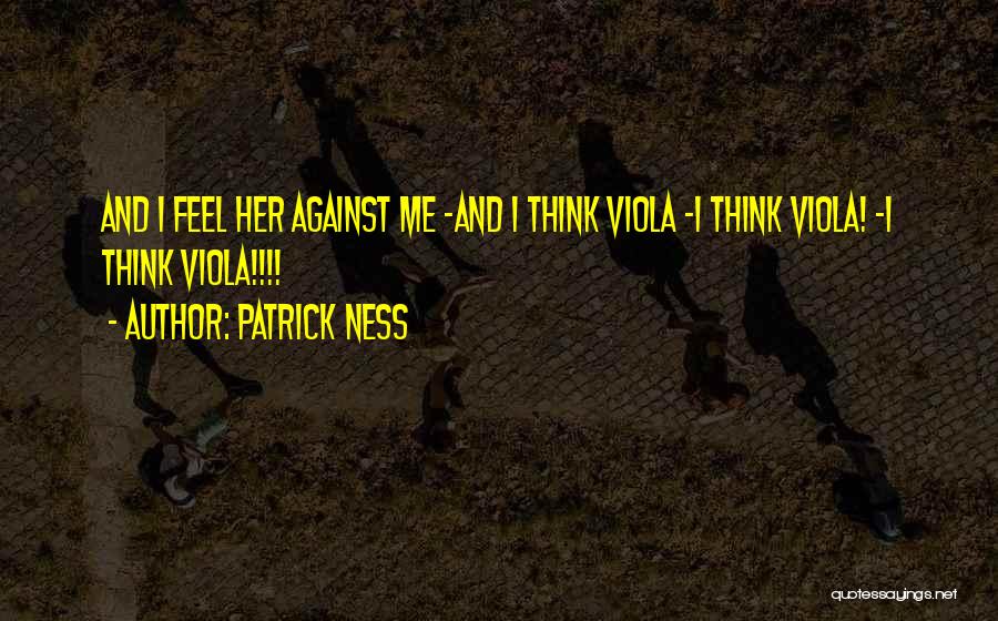 Patrick Ness Quotes: And I Feel Her Against Me -and I Think Viola -i Think Viola! -i Think Viola!!!!