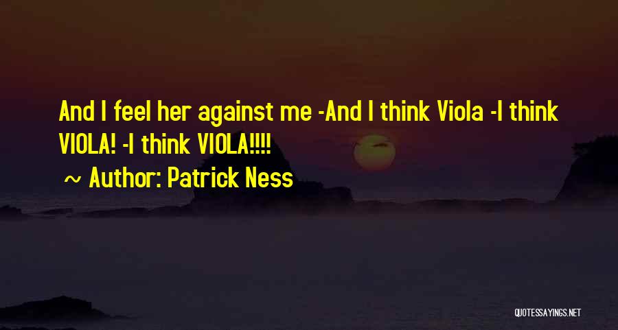 Patrick Ness Quotes: And I Feel Her Against Me -and I Think Viola -i Think Viola! -i Think Viola!!!!