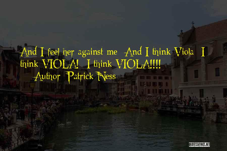 Patrick Ness Quotes: And I Feel Her Against Me -and I Think Viola -i Think Viola! -i Think Viola!!!!