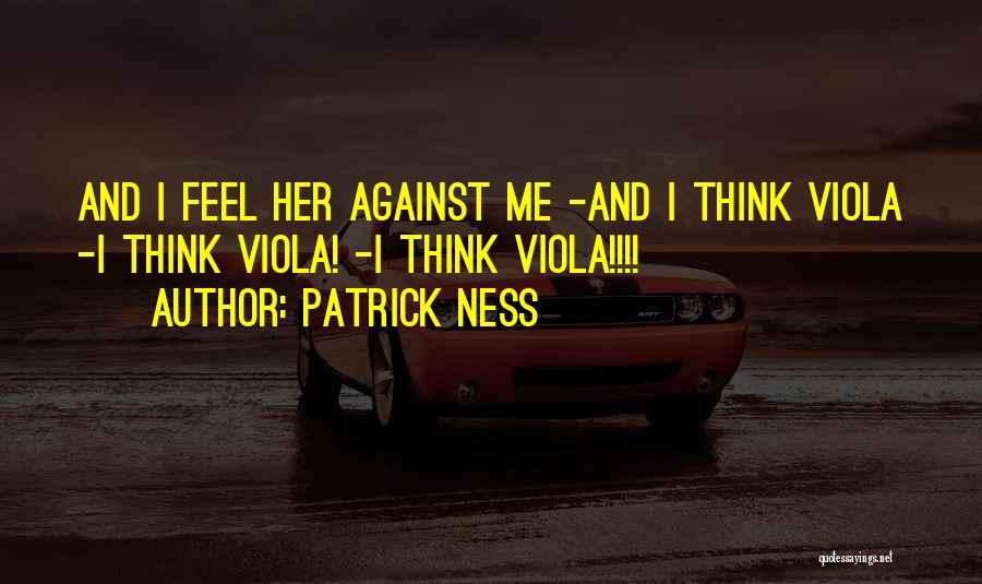 Patrick Ness Quotes: And I Feel Her Against Me -and I Think Viola -i Think Viola! -i Think Viola!!!!