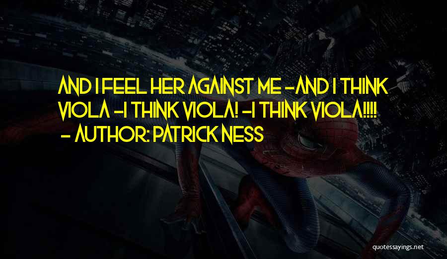 Patrick Ness Quotes: And I Feel Her Against Me -and I Think Viola -i Think Viola! -i Think Viola!!!!