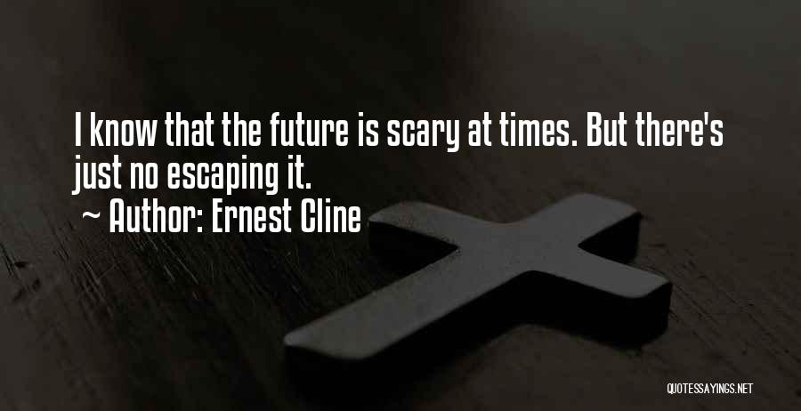 Ernest Cline Quotes: I Know That The Future Is Scary At Times. But There's Just No Escaping It.