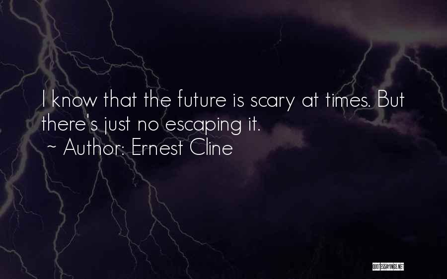 Ernest Cline Quotes: I Know That The Future Is Scary At Times. But There's Just No Escaping It.