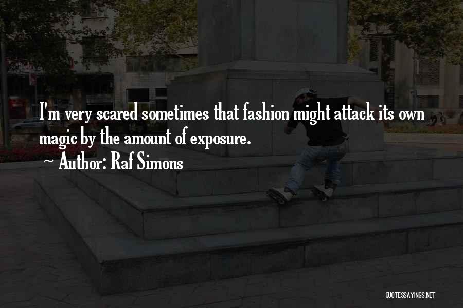 Raf Simons Quotes: I'm Very Scared Sometimes That Fashion Might Attack Its Own Magic By The Amount Of Exposure.