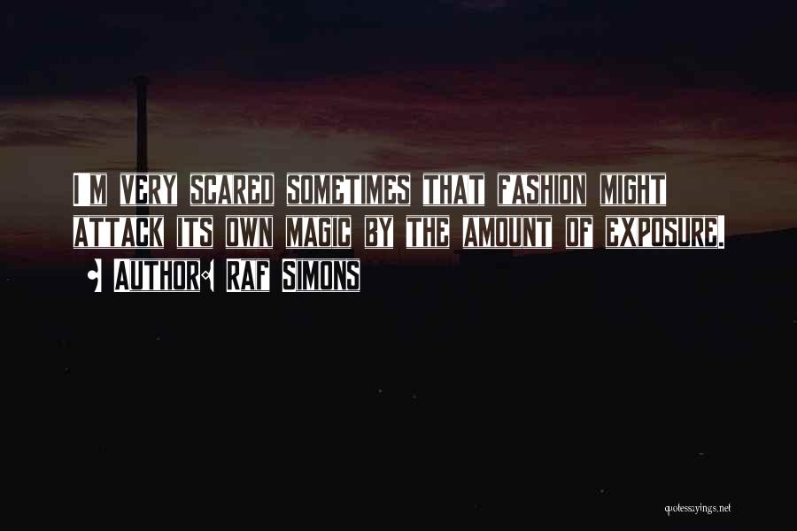 Raf Simons Quotes: I'm Very Scared Sometimes That Fashion Might Attack Its Own Magic By The Amount Of Exposure.