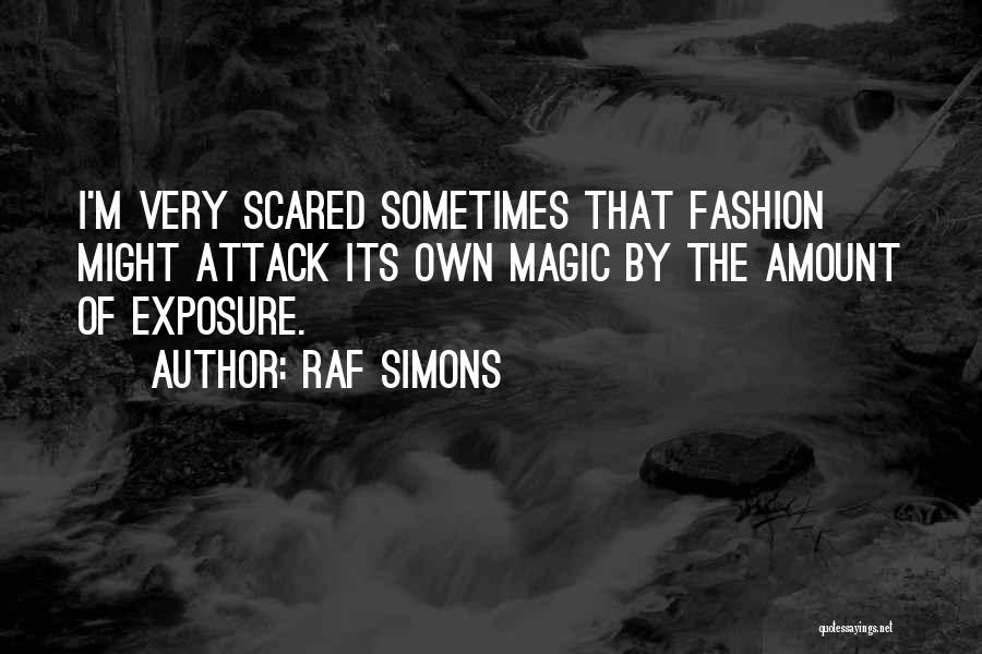 Raf Simons Quotes: I'm Very Scared Sometimes That Fashion Might Attack Its Own Magic By The Amount Of Exposure.