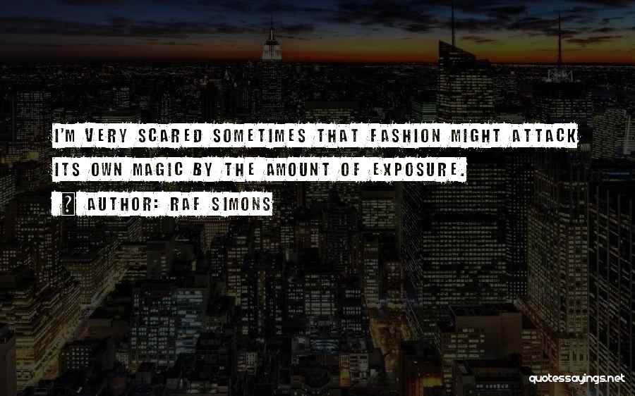 Raf Simons Quotes: I'm Very Scared Sometimes That Fashion Might Attack Its Own Magic By The Amount Of Exposure.