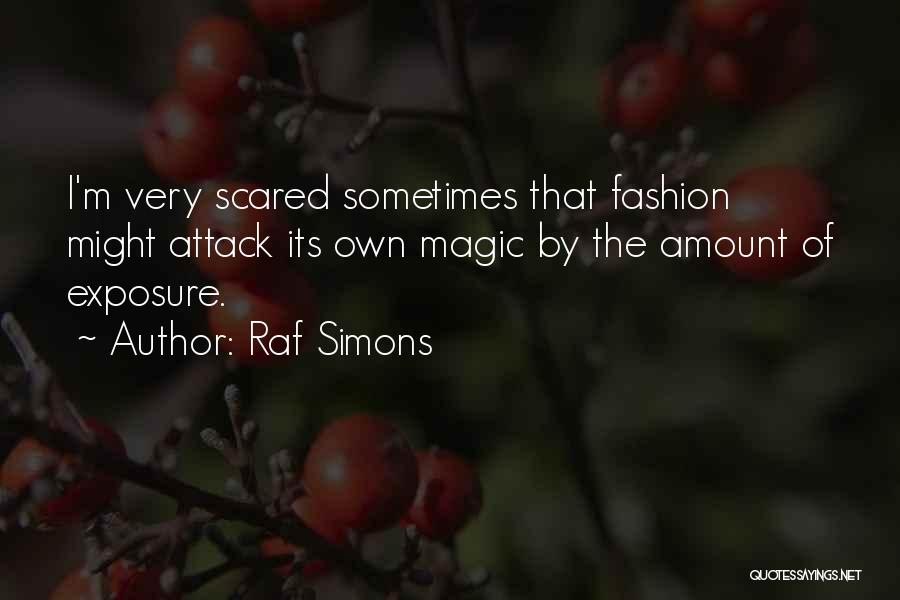 Raf Simons Quotes: I'm Very Scared Sometimes That Fashion Might Attack Its Own Magic By The Amount Of Exposure.