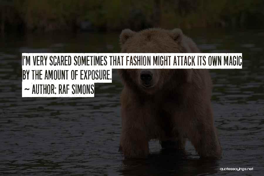 Raf Simons Quotes: I'm Very Scared Sometimes That Fashion Might Attack Its Own Magic By The Amount Of Exposure.