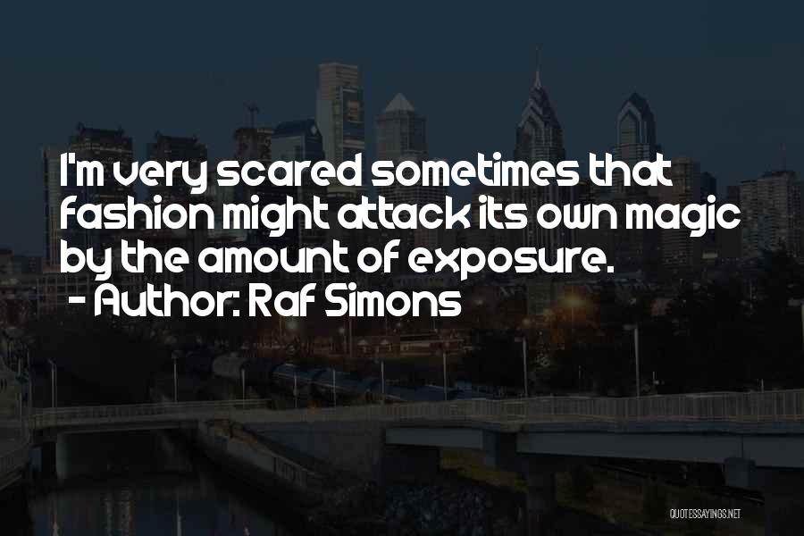 Raf Simons Quotes: I'm Very Scared Sometimes That Fashion Might Attack Its Own Magic By The Amount Of Exposure.