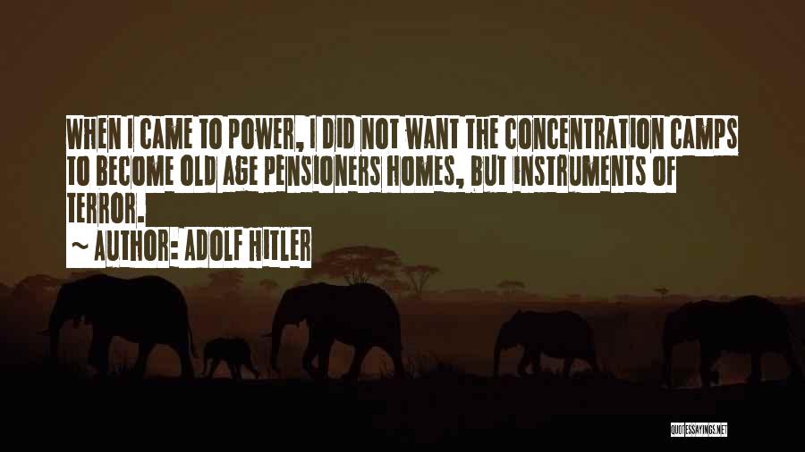 Adolf Hitler Quotes: When I Came To Power, I Did Not Want The Concentration Camps To Become Old Age Pensioners Homes, But Instruments