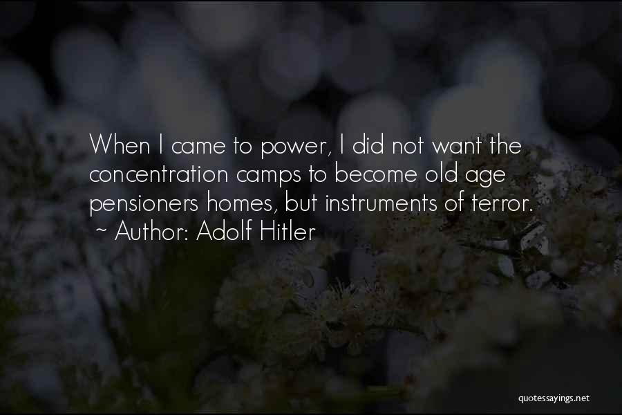Adolf Hitler Quotes: When I Came To Power, I Did Not Want The Concentration Camps To Become Old Age Pensioners Homes, But Instruments
