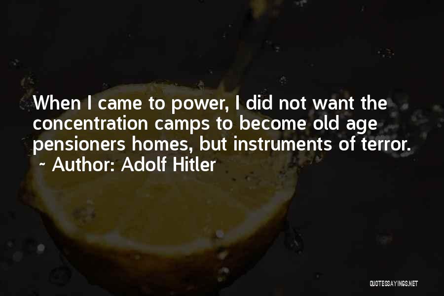 Adolf Hitler Quotes: When I Came To Power, I Did Not Want The Concentration Camps To Become Old Age Pensioners Homes, But Instruments