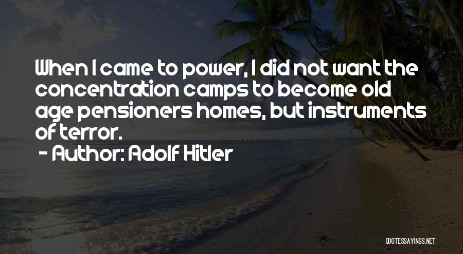 Adolf Hitler Quotes: When I Came To Power, I Did Not Want The Concentration Camps To Become Old Age Pensioners Homes, But Instruments