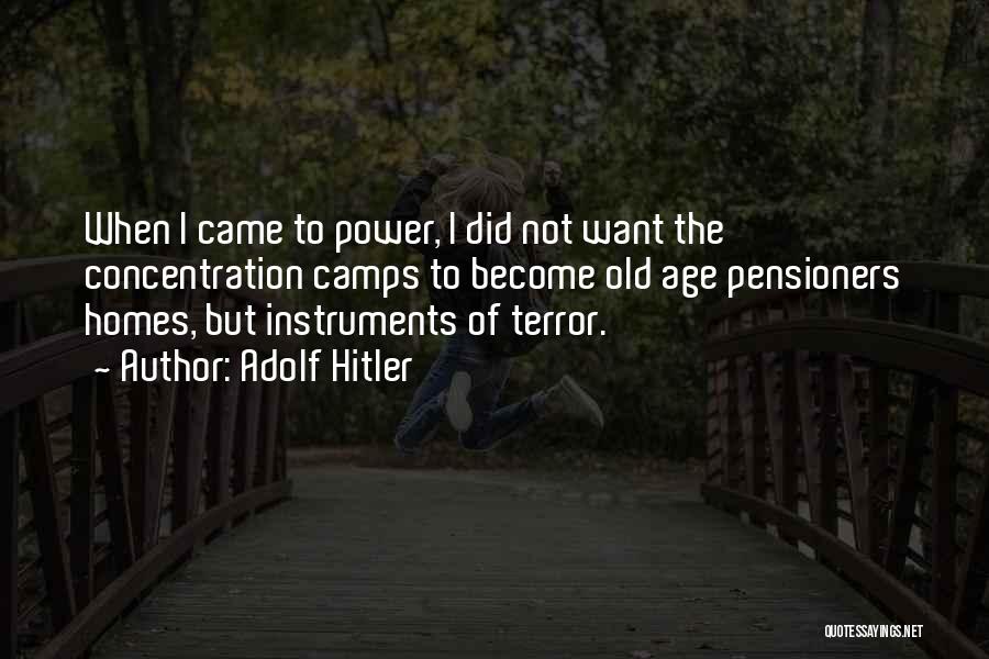 Adolf Hitler Quotes: When I Came To Power, I Did Not Want The Concentration Camps To Become Old Age Pensioners Homes, But Instruments